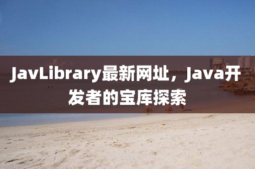 JavLibrary最新网址，Java开发者的宝库探索