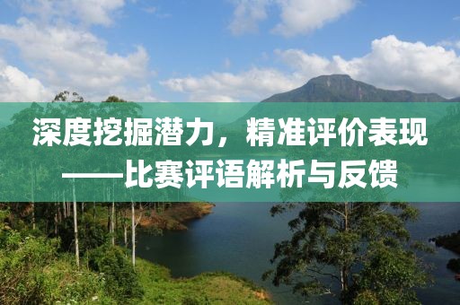 深度挖掘潜力，精准评价表现——比赛评语解析与反馈