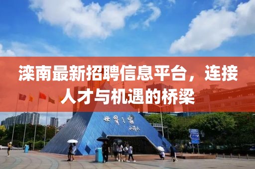 滦南最新招聘信息平台，连接人才与机遇的桥梁