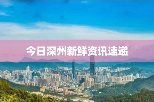 今日深州新鲜资讯速递