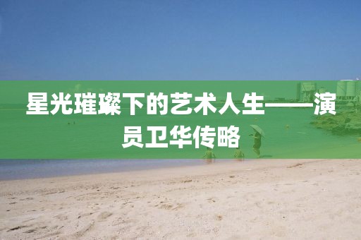 星光璀璨下的艺术人生——演员卫华传略