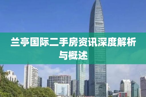兰亭国际二手房资讯深度解析与概述