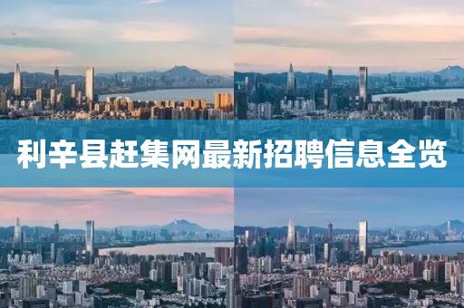 利辛县赶集网最新招聘信息全览