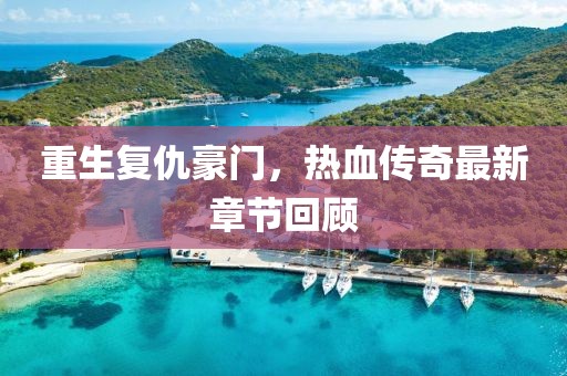 重生复仇豪门，热血传奇最新章节回顾