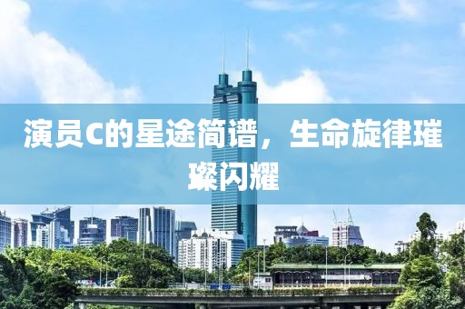 演员C的星途简谱，生命旋律璀璨闪耀