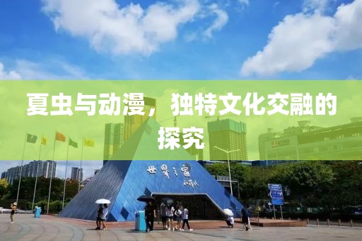 夏虫与动漫，独特文化交融的探究