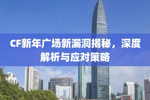 CF新年广场新漏洞揭秘，深度解析与应对策略