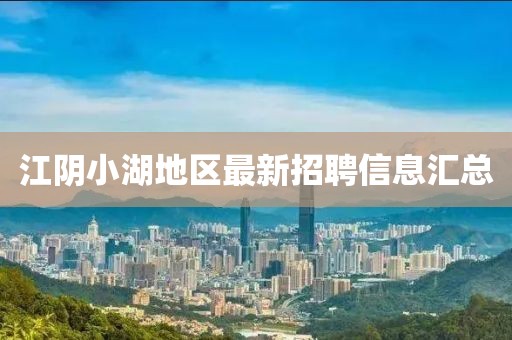 江阴小湖地区最新招聘信息汇总
