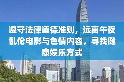 遵守法律道德准则，远离午夜乱伦电影与色情内容，寻找健康娱乐方式