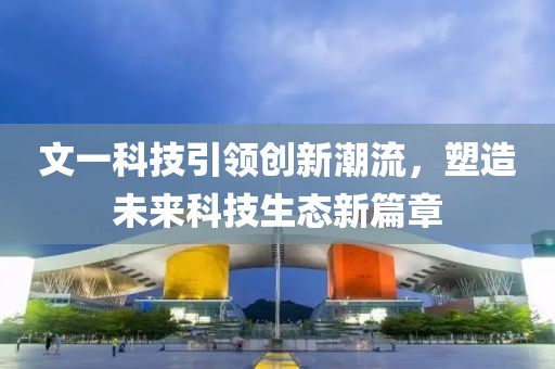 文一科技引领创新潮流，塑造未来科技生态新篇章