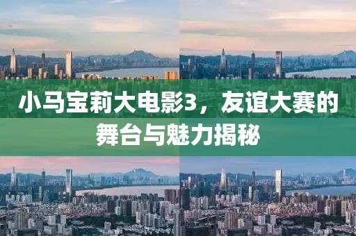 小马宝莉大电影3，友谊大赛的舞台与魅力揭秘