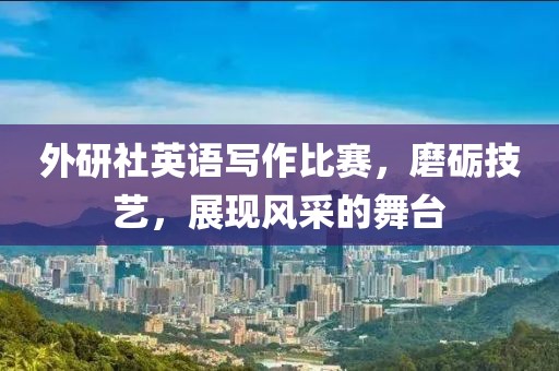 外研社英语写作比赛，磨砺技艺，展现风采的舞台