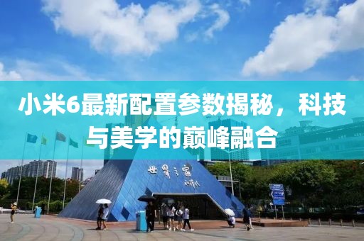 小米6最新配置参数揭秘，科技与美学的巅峰融合