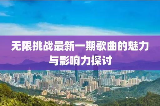 无限挑战最新一期歌曲的魅力与影响力探讨