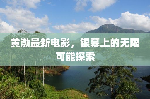 黄渤最新电影，银幕上的无限可能探索
