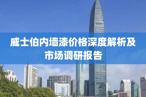 威士伯内墙漆价格深度解析及市场调研报告