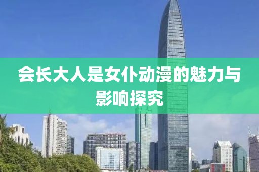 会长大人是女仆动漫的魅力与影响探究