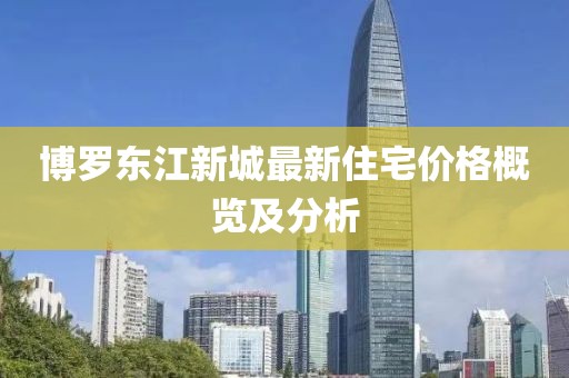博罗东江新城最新住宅价格概览及分析