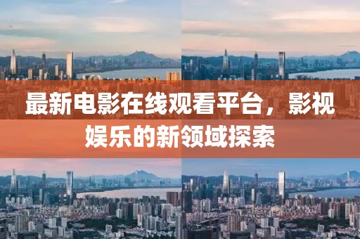最新电影在线观看平台，影视娱乐的新领域探索