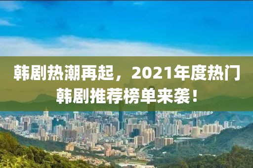 韩剧热潮再起，2021年度热门韩剧推荐榜单来袭！