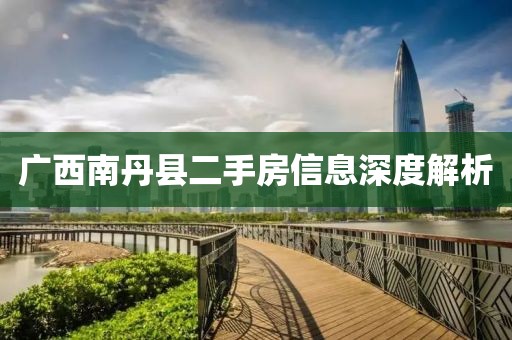 广西南丹县二手房信息深度解析