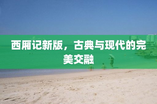 西厢记新版，古典与现代的完美交融