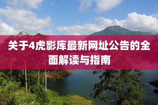 关于4虎影库最新网址公告的全面解读与指南