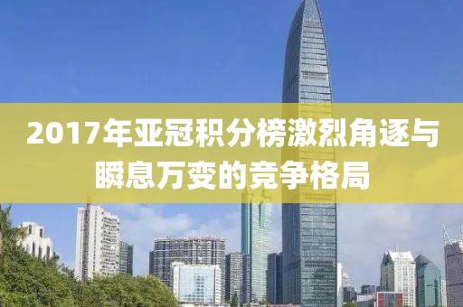 2017年亚冠积分榜激烈角逐与瞬息万变的竞争格局