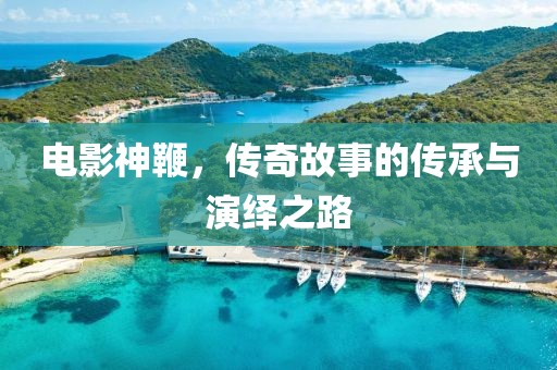 电影神鞭，传奇故事的传承与演绎之路