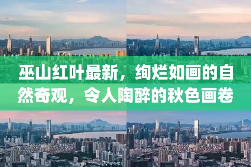 巫山红叶最新，绚烂如画的自然奇观，令人陶醉的秋色画卷