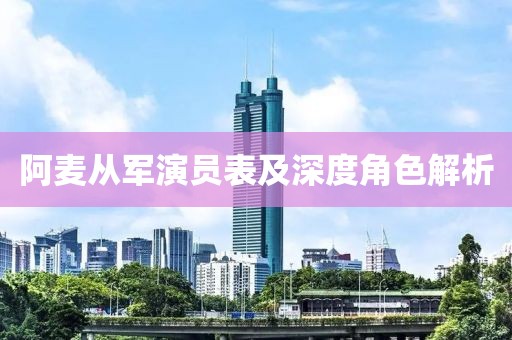 阿麦从军演员表及深度角色解析