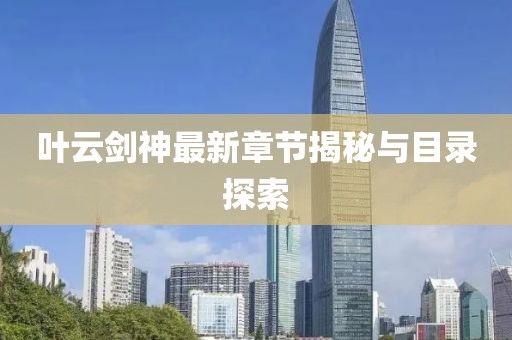 叶云剑神最新章节揭秘与目录探索