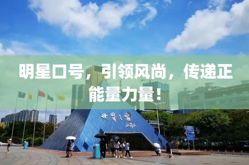 明星口号，引领风尚，传递正能量力量！