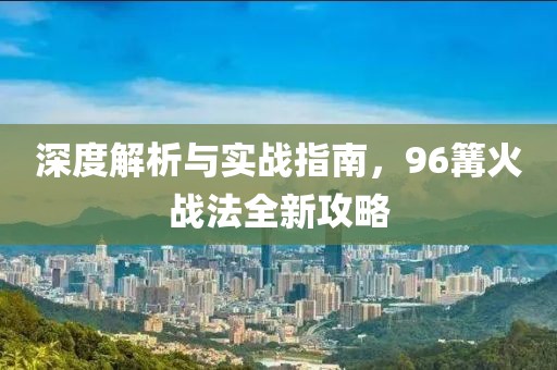 深度解析与实战指南，96篝火战法全新攻略