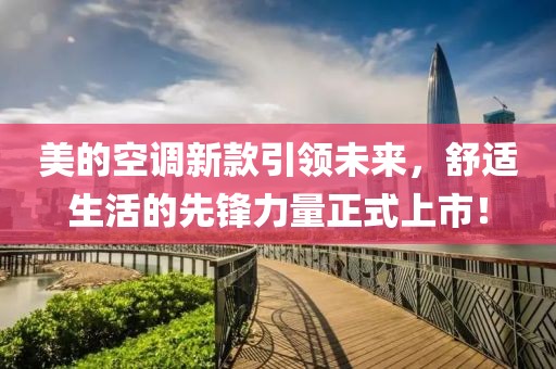 美的空调新款引领未来，舒适生活的先锋力量正式上市！