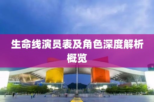 生命线演员表及角色深度解析概览