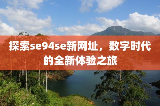 探索se94se新网址，数字时代的全新体验之旅