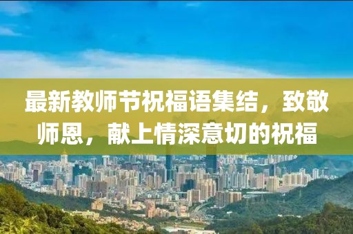 最新教师节祝福语集结，致敬师恩，献上情深意切的祝福