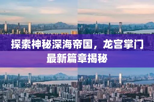 探索神秘深海帝国，龙宫掌门最新篇章揭秘