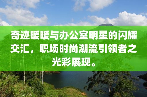 奇迹暖暖与办公室明星的闪耀交汇，职场时尚潮流引领者之光彩展现。