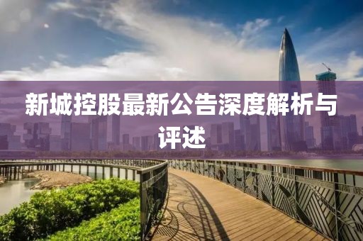 新城控股最新公告深度解析与评述