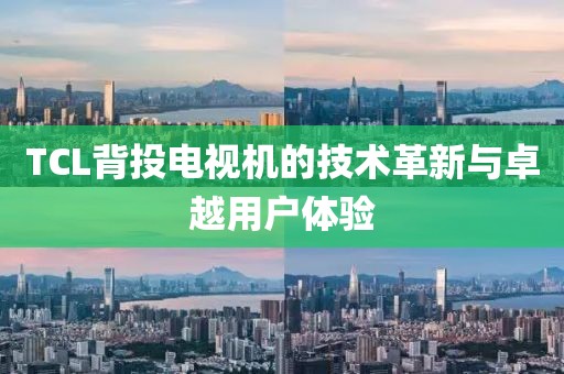 TCL背投电视机的技术革新与卓越用户体验