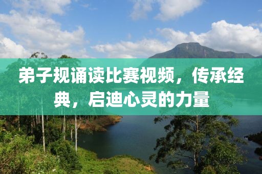 弟子规诵读比赛视频，传承经典，启迪心灵的力量