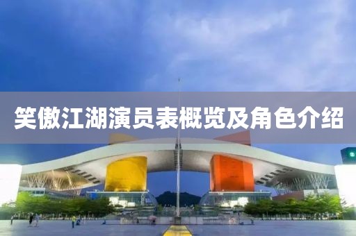 笑傲江湖演员表概览及角色介绍