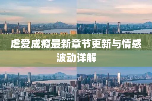 虐爱成瘾最新章节更新与情感波动详解