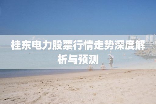 桂东电力股票行情走势深度解析与预测