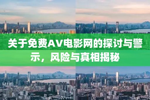 关于免费AV电影网的探讨与警示，风险与真相揭秘