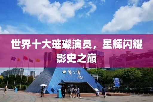 世界十大璀璨演员，星辉闪耀影史之巅
