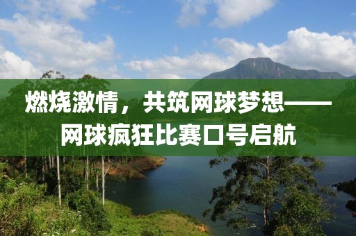 燃烧激情，共筑网球梦想——网球疯狂比赛口号启航