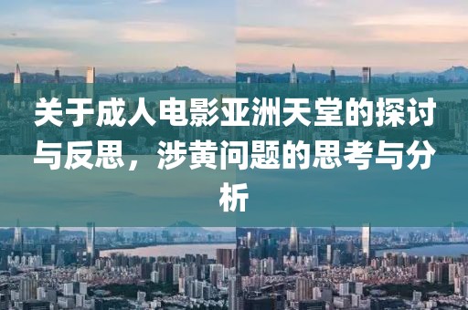 关于成人电影亚洲天堂的探讨与反思，涉黄问题的思考与分析